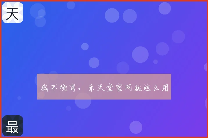 我不绕弯，乐天堂官网就这么用