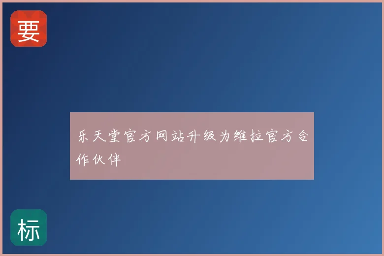 乐天堂官方网站升级为维拉官方合作伙伴